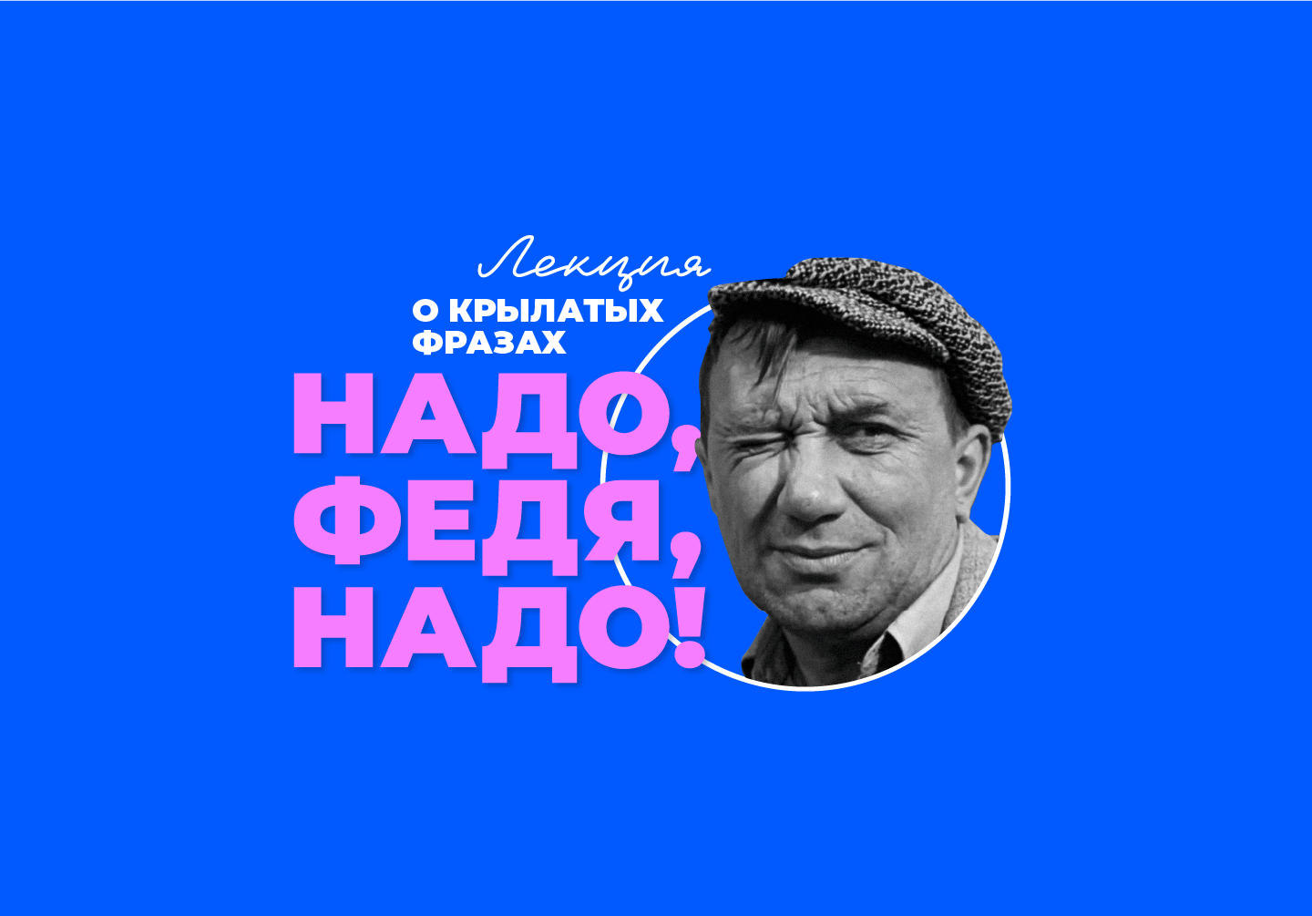 Лекция о крылатых фразах «Надо, Федя, надо!» 